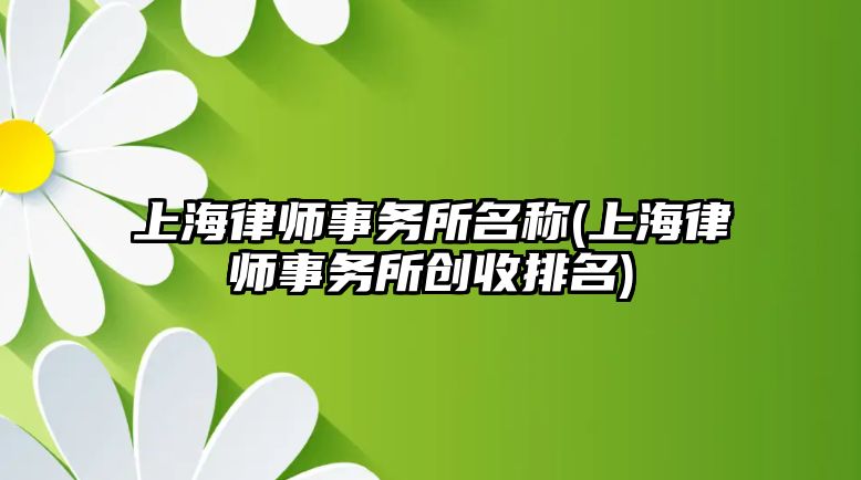 上海律師事務所名稱(上海律師事務所創收排名)