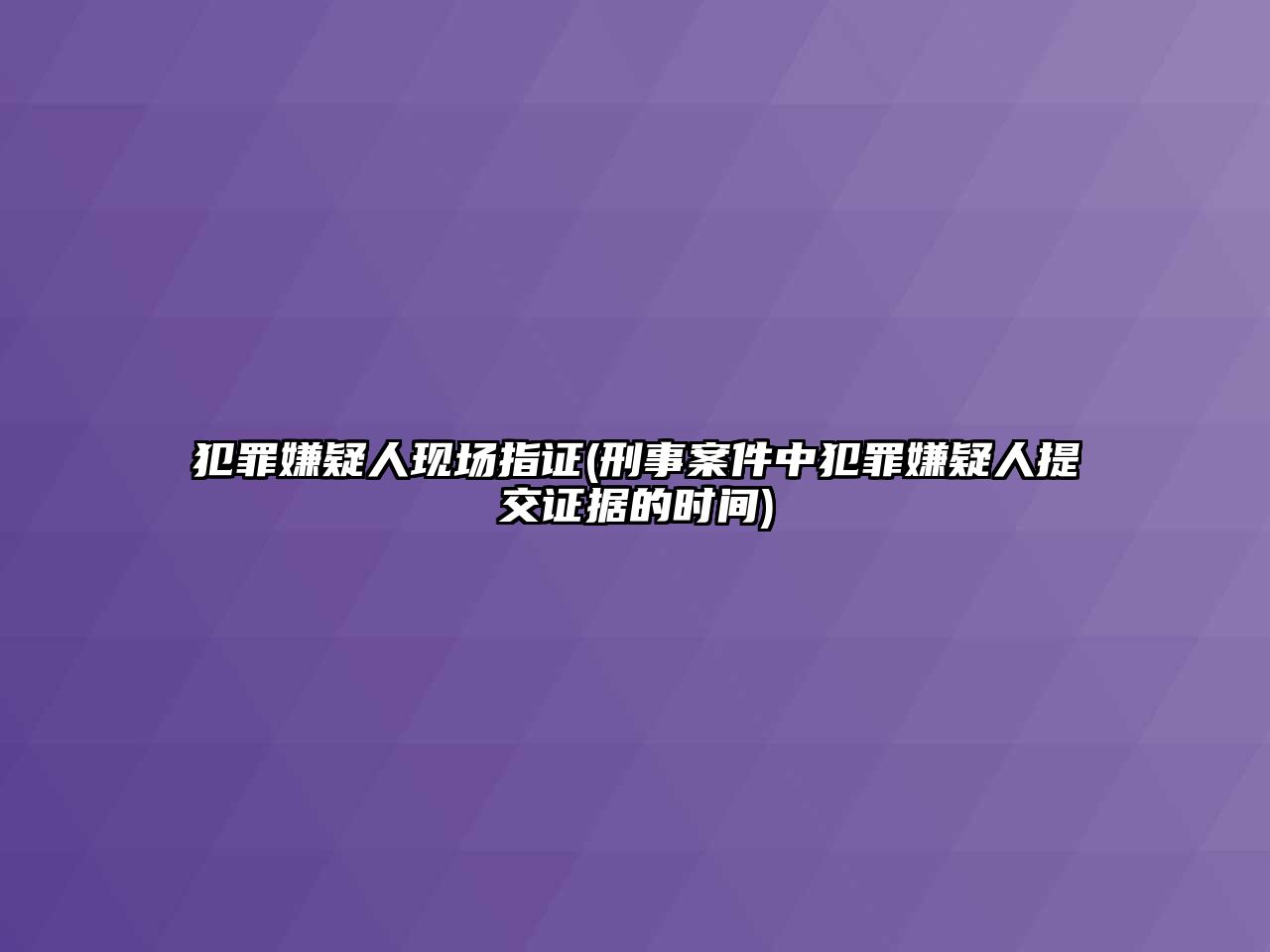 犯罪嫌疑人現場指證(刑事案件中犯罪嫌疑人提交證據的時間)