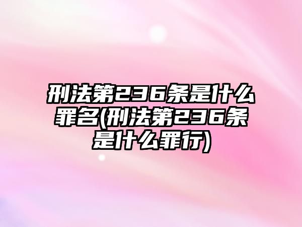 刑法第236條是什么罪名(刑法第236條是什么罪行)