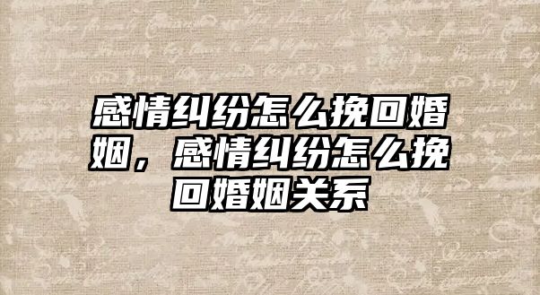 感情糾紛怎么挽回婚姻，感情糾紛怎么挽回婚姻關(guān)系