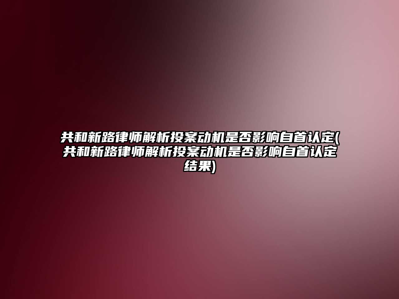 共和新路律師解析投案動機是否影響自首認定(共和新路律師解析投案動機是否影響自首認定結果)