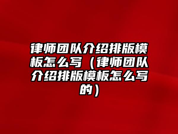 律師團隊介紹排版模板怎么寫（律師團隊介紹排版模板怎么寫的）