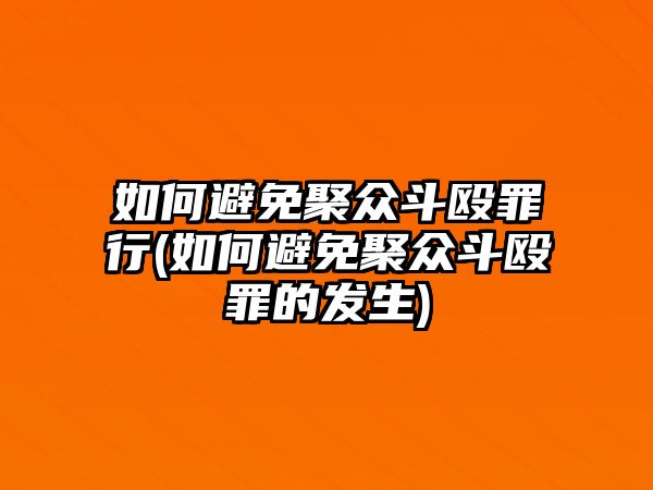 如何避免聚眾斗毆罪行(如何避免聚眾斗毆罪的發生)