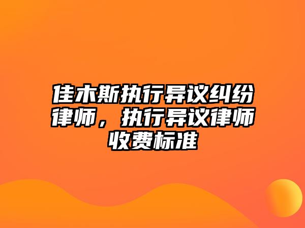 佳木斯執(zhí)行異議糾紛律師，執(zhí)行異議律師收費標(biāo)準(zhǔn)