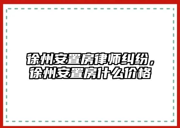 徐州安置房律師糾紛，徐州安置房什么價格