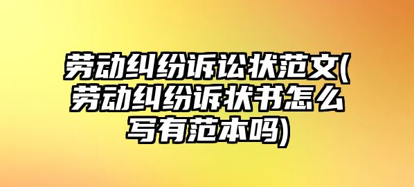 勞動糾紛訴訟狀范文(勞動糾紛訴狀書怎么寫有范本嗎)