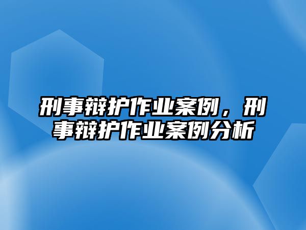 刑事辯護(hù)作業(yè)案例，刑事辯護(hù)作業(yè)案例分析