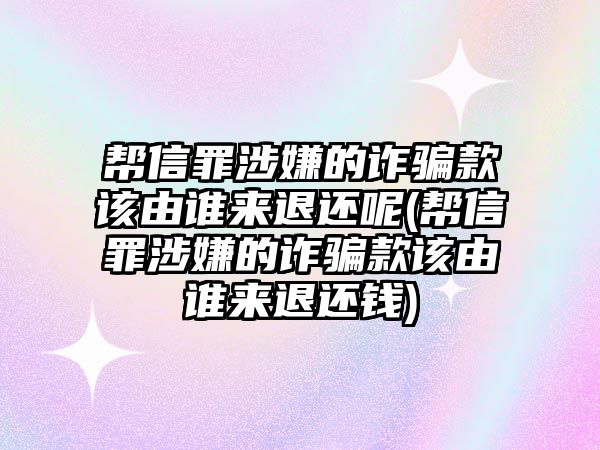 幫信罪涉嫌的詐騙款該由誰來退還呢(幫信罪涉嫌的詐騙款該由誰來退還錢)