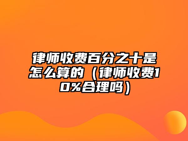 律師收費百分之十是怎么算的（律師收費10%合理嗎）