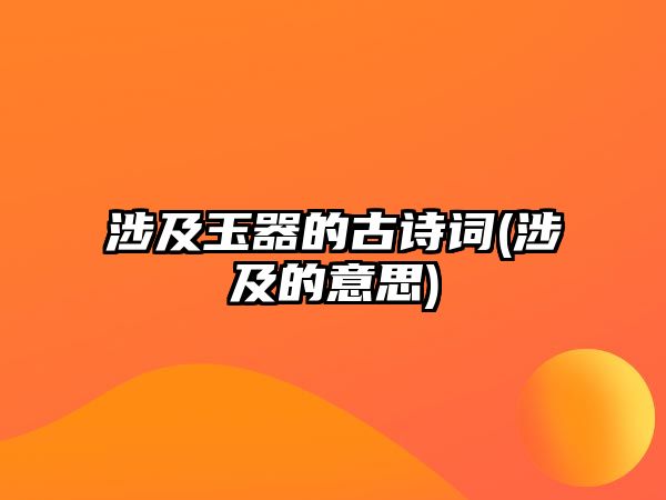 涉及玉器的古詩詞(涉及的意思)