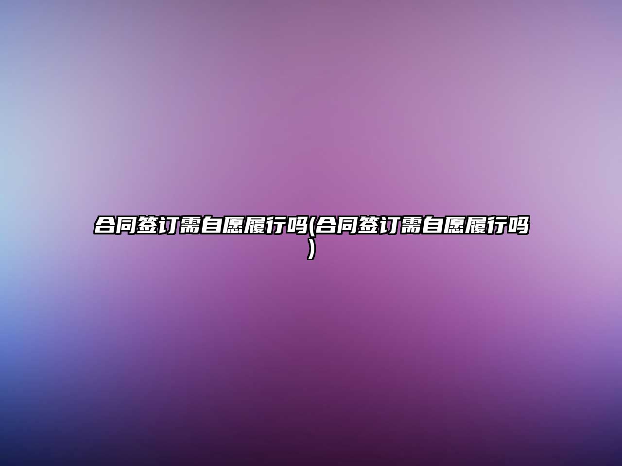 合同簽訂需自愿履行嗎(合同簽訂需自愿履行嗎)