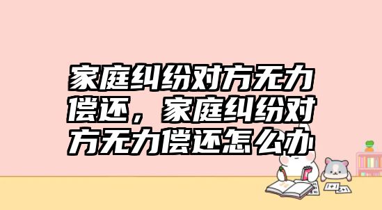 家庭糾紛對方無力償還，家庭糾紛對方無力償還怎么辦