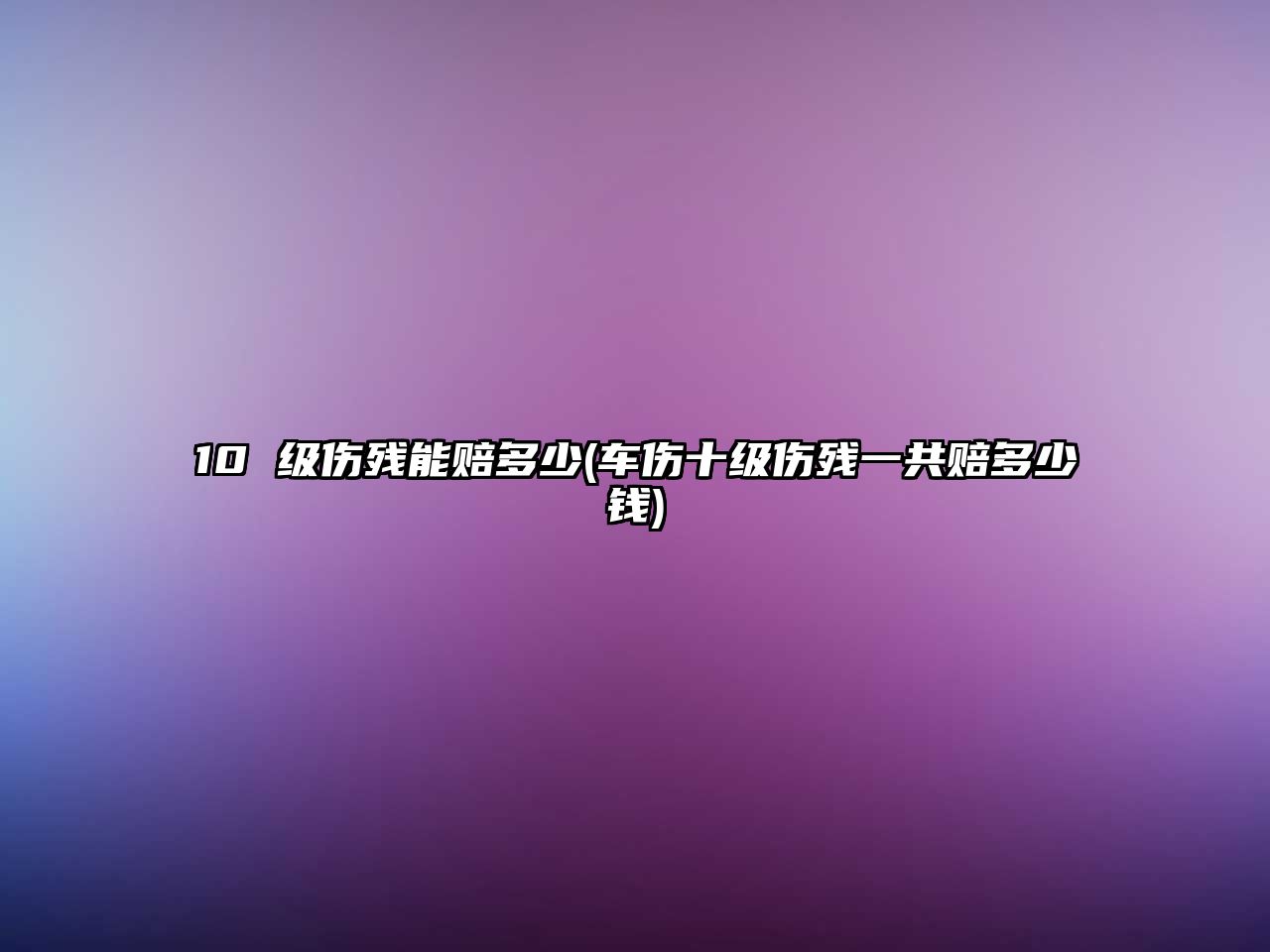 10 級(jí)傷殘能賠多少(車傷十級(jí)傷殘一共賠多少錢)