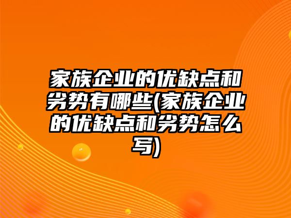 家族企業的優缺點和劣勢有哪些(家族企業的優缺點和劣勢怎么寫)