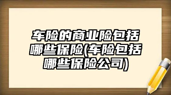 車險的商業險包括哪些保險(車險包括哪些保險公司)