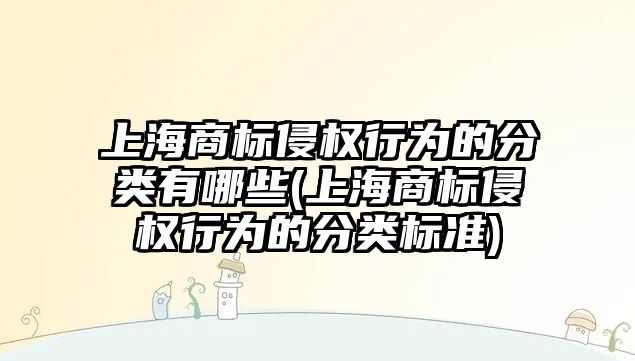 上海商標侵權行為的分類有哪些(上海商標侵權行為的分類標準)