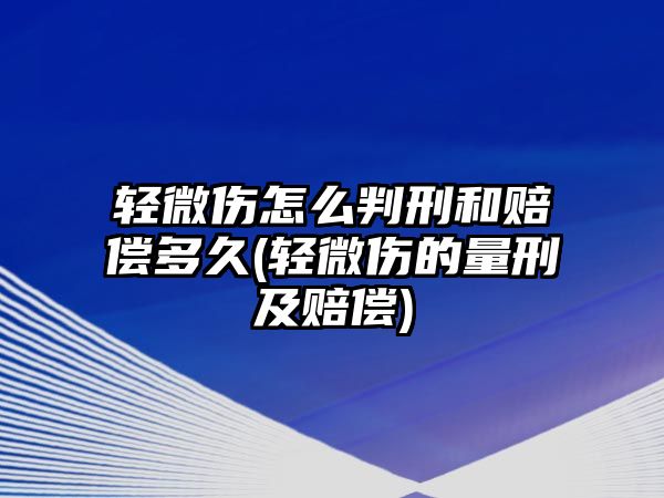 輕微傷怎么判刑和賠償多久(輕微傷的量刑及賠償)