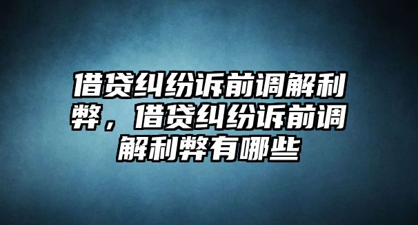 借貸糾紛訴前調解利弊，借貸糾紛訴前調解利弊有哪些