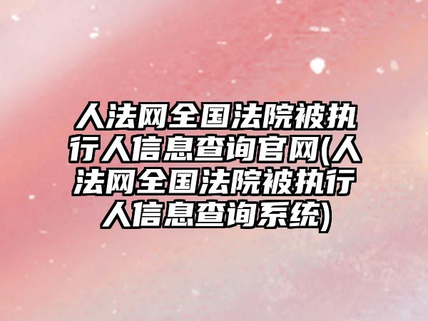 人法網全國法院被執行人信息查詢官網(人法網全國法院被執行人信息查詢系統)