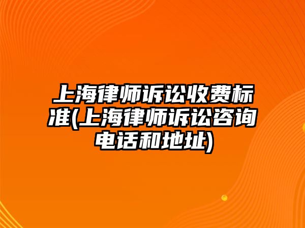 上海律師訴訟收費(fèi)標(biāo)準(zhǔn)(上海律師訴訟咨詢電話和地址)