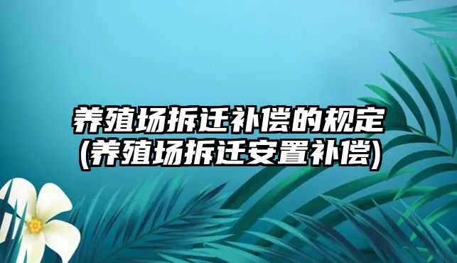 養殖場拆遷補償的規定(養殖場拆遷安置補償)