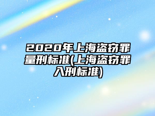 2020年上海盜竊罪量刑標(biāo)準(zhǔn)(上海盜竊罪入刑標(biāo)準(zhǔn))