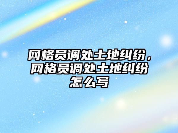 網格員調處土地糾紛，網格員調處土地糾紛怎么寫