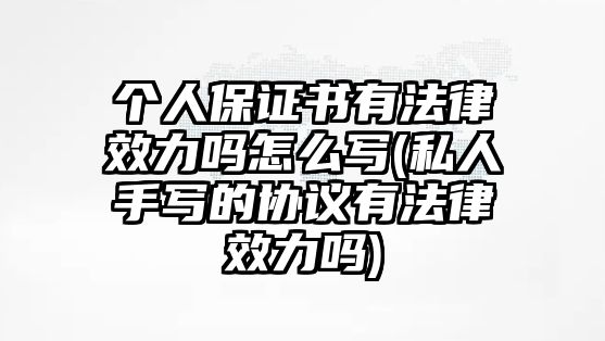 個人保證書有法律效力嗎怎么寫(私人手寫的協(xié)議有法律效力嗎)