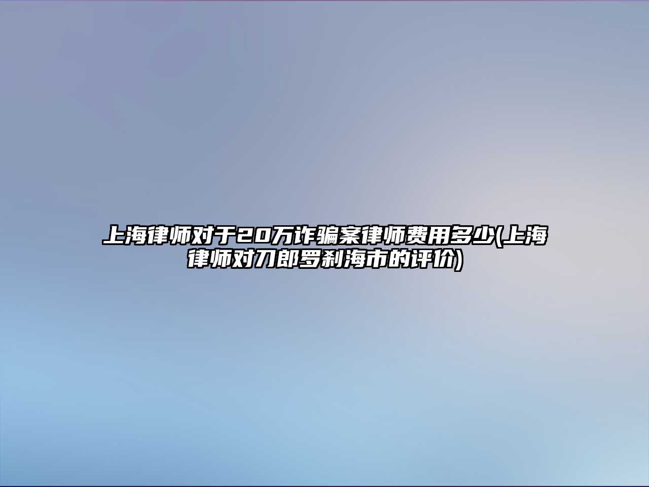 上海律師對于20萬詐騙案律師費用多少(上海律師對刀郎羅剎海市的評價)