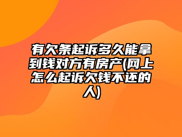 有欠條起訴多久能拿到錢對方有房產(chǎn)(網(wǎng)上怎么起訴欠錢不還的人)