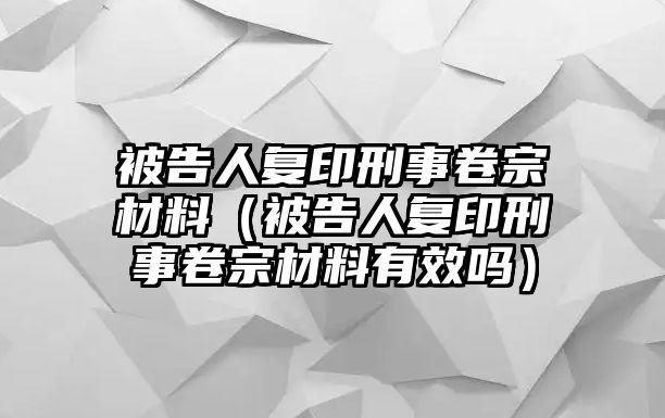 被告人復(fù)印刑事卷宗材料（被告人復(fù)印刑事卷宗材料有效嗎）