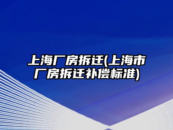 上海廠房拆遷(上海市廠房拆遷補償標準)