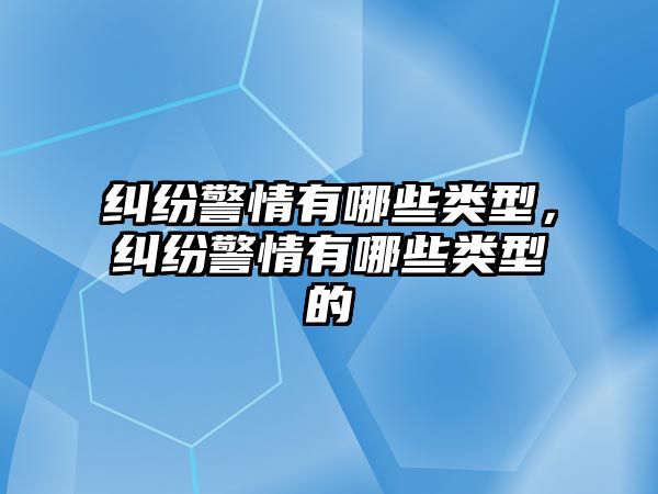 糾紛警情有哪些類型，糾紛警情有哪些類型的