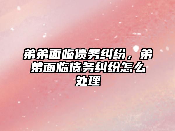 弟弟面臨債務糾紛，弟弟面臨債務糾紛怎么處理