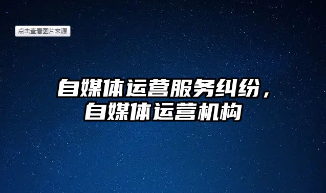 自媒體運營服務(wù)糾紛，自媒體運營機構(gòu)