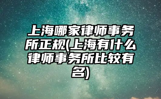 上海哪家律師事務(wù)所正規(guī)(上海有什么律師事務(wù)所比較有名)