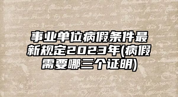 事業(yè)單位病假條件最新規(guī)定2023年(病假需要哪三個(gè)證明)