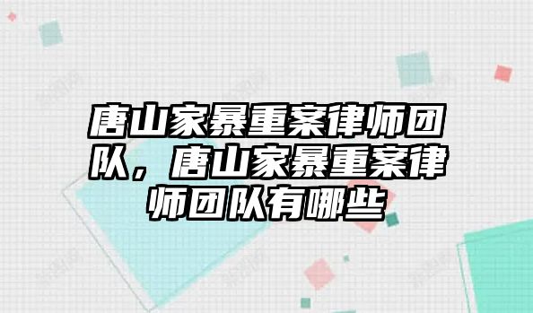 唐山家暴重案律師團隊，唐山家暴重案律師團隊有哪些