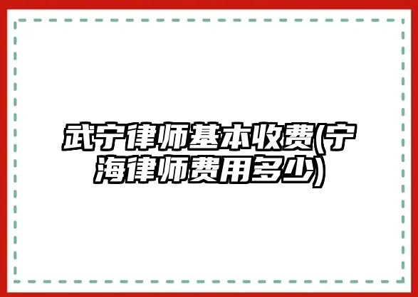 武寧律師基本收費(寧海律師費用多少)