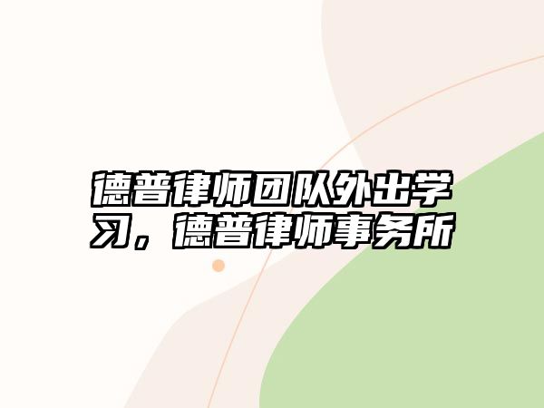 德普律師團隊外出學習，德普律師事務所