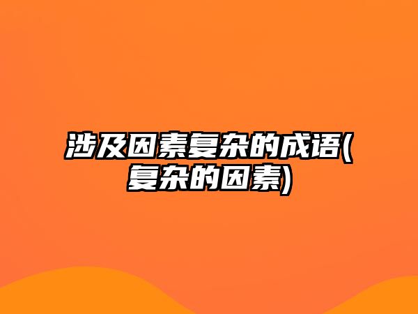 涉及因素復(fù)雜的成語(復(fù)雜的因素)