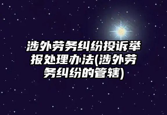 涉外勞務糾紛投訴舉報處理辦法(涉外勞務糾紛的管轄)