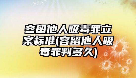 容留他人吸毒罪立案標準(容留他人吸毒罪判多久)