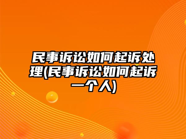 民事訴訟如何起訴處理(民事訴訟如何起訴一個人)