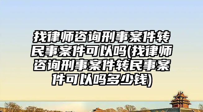 找律師咨詢刑事案件轉(zhuǎn)民事案件可以嗎(找律師咨詢刑事案件轉(zhuǎn)民事案件可以嗎多少錢)