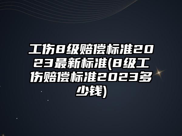 工傷8級賠償標準2023最新標準(8級工傷賠償標準2023多少錢)