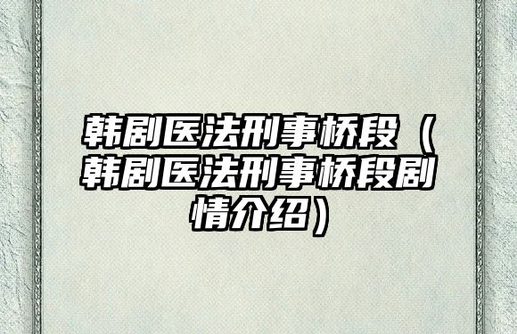 韓劇醫(yī)法刑事橋段（韓劇醫(yī)法刑事橋段劇情介紹）