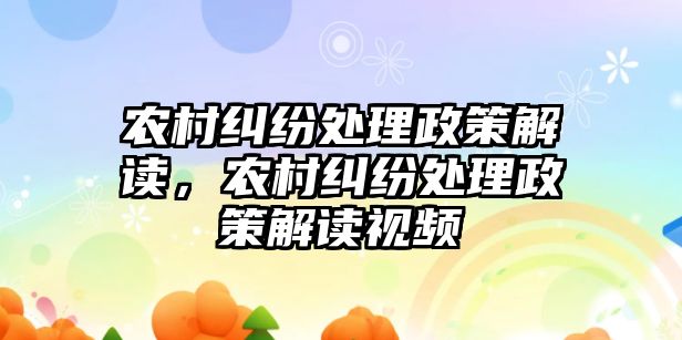 農村糾紛處理政策解讀，農村糾紛處理政策解讀視頻