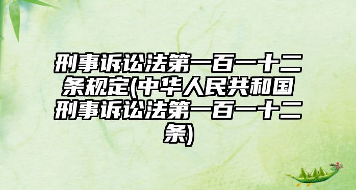 刑事訴訟法第一百一十二條規定(中華人民共和國刑事訴訟法第一百一十二條)