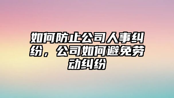 如何防止公司人事糾紛，公司如何避免勞動糾紛